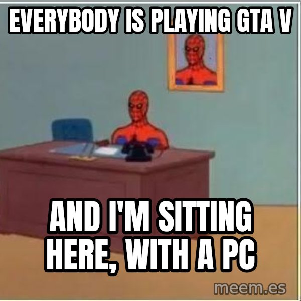 Spiderman Desk meme: EVERYBODY IS PLAYING GTA V / AND I'M SITTING HERE, WITH A PC