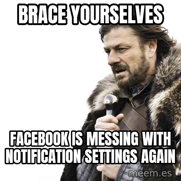 Winter is Coming meme: Brace yourselves / Facebook is messing with notification settings again