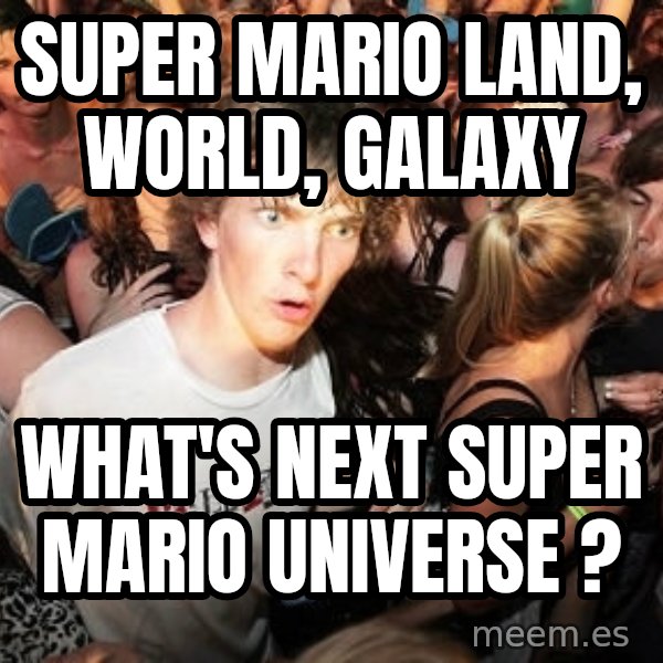 Sudden Realization Ralph meme: Super Mario land, world, galaxy / What's next Super Mario Universe ?