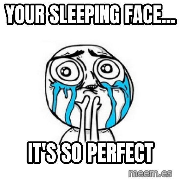 Crying face meme: YOUR SLEEPING FACE... / IT'S SO PERFECT
