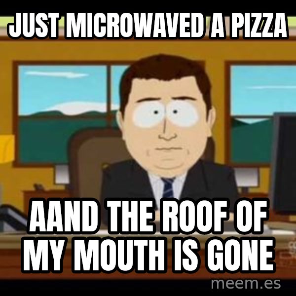 south park aand it's gone meme: Just microwaved a pizza / Aand the roof of my mouth is gone