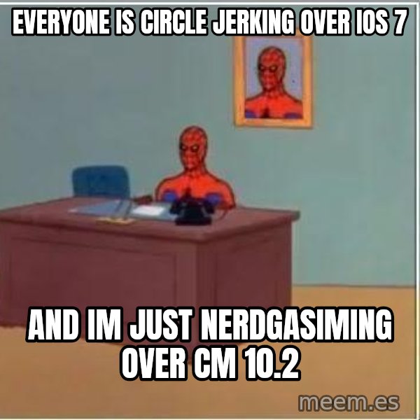 Spiderman Desk meme: Everyone is circle jerking over iOS 7 / and im just nerdgasiming over CM 10.2