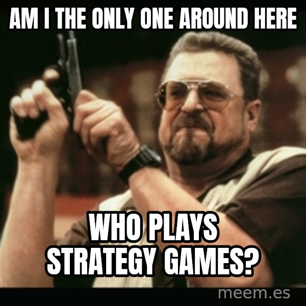 am i the only one around here meme: Am i the only one around here / Who plays strategy games?