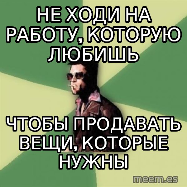 Tyler Durden meme: НЕ ХОДИ НА РАБОТУ, КОТОРУЮ ЛЮБИШЬ / ЧТОБЫ ПРОДАВАТЬ ВЕЩИ, КОТОРЫЕ НУЖНЫ
