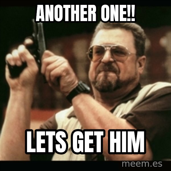 am i the only one around here meme: another one!! / lets get him