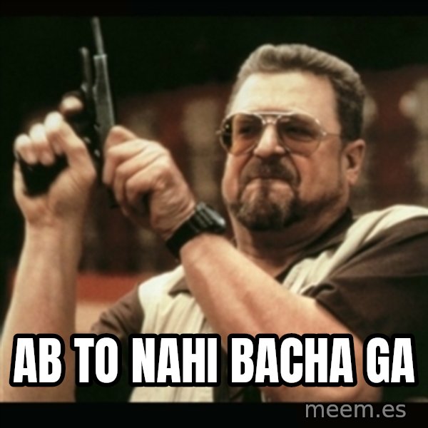 am i the only one around here meme: ab to nahi bacha ga