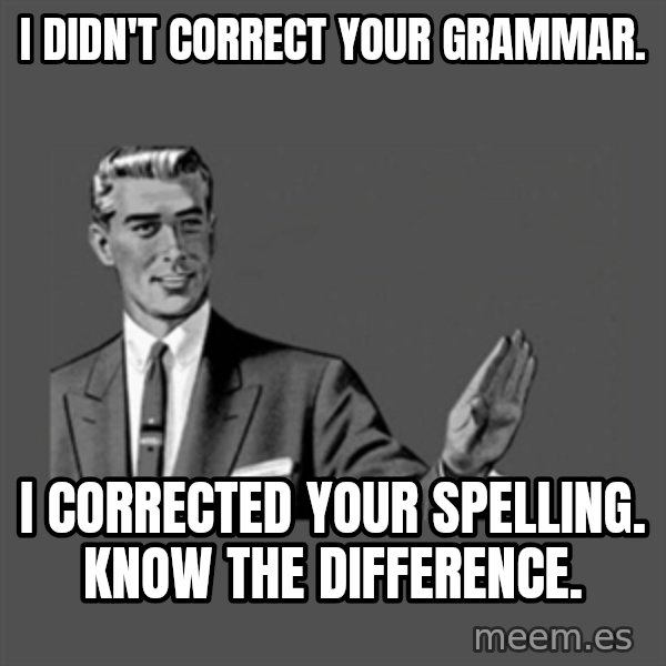 Grammar Guy meme: I didn't correct your grammar. / I corrected your spelling. Know the difference.