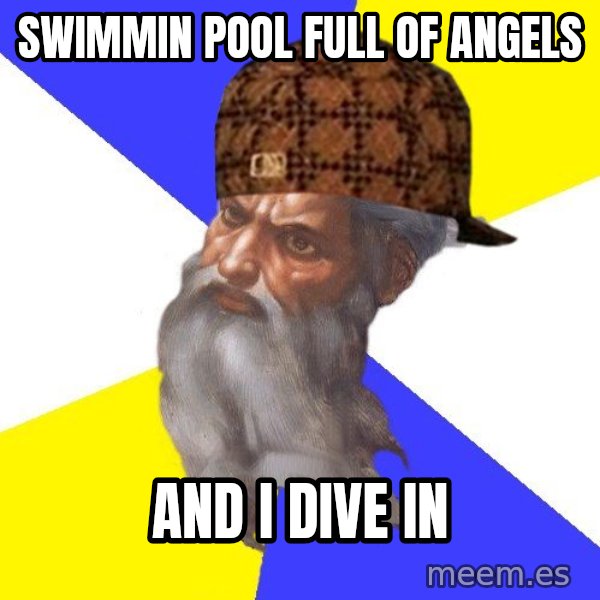 Scumbag God meme: swimmin pool full of angels / and I dive in