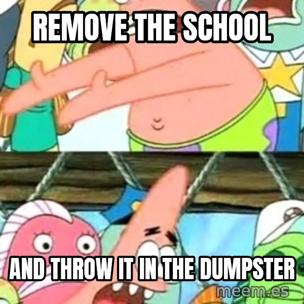 Push it Somewhere Else Patrick meme: remove the school / and throw it in the dumpster