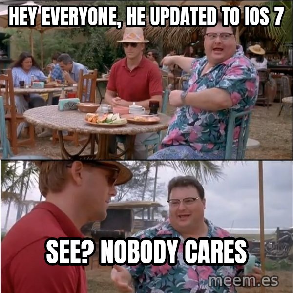 See? Nobody Cares meme: Hey everyone, he updated to iOs 7 / See? Nobody cares