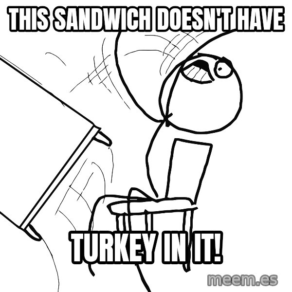Desk Flip Rage Guy meme: this sandwich doesn't have / TURKEY IN IT!
