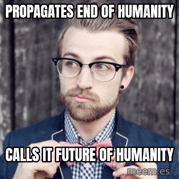 Scumbag Analytic Philosopher meme: Propagates end of humanity / calls it future of humanity