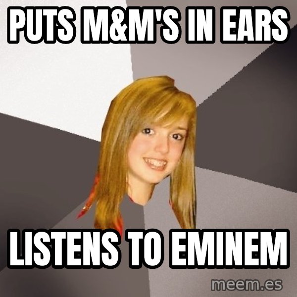 Musically Oblivious 8th Grader meme: Puts m&m's in ears / Listens to eminem