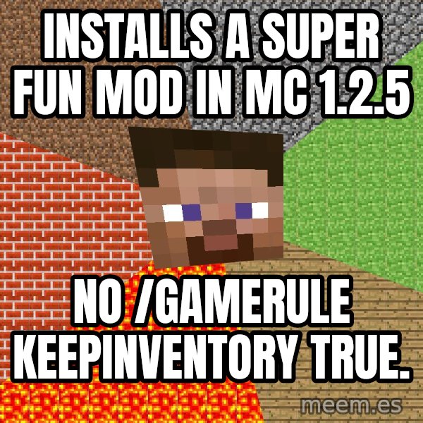 Minecraft Guy meme: INSTALLS A SUPER FUN MOD IN MC 1.2.5 / NO /GAMERULE KEEPINVENTORY TRUE.