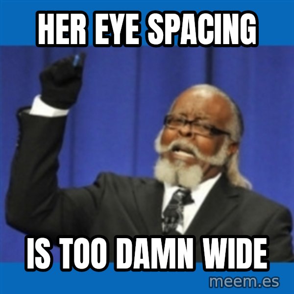 Rent Is Too Damn High meme: Her Eye Spacing / Is too damn wide