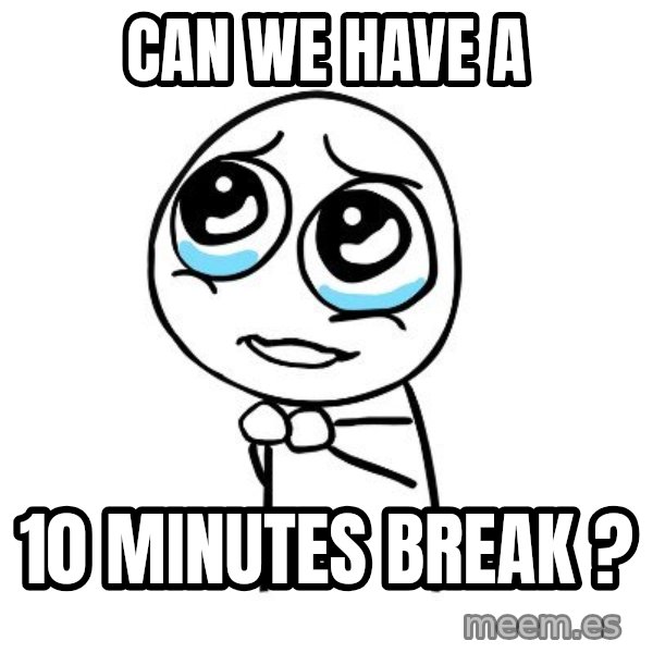 pleaseguy  meme: Can we have a / 10 minutes break ?