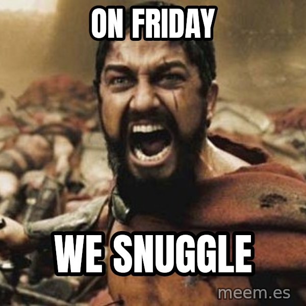 300 meme: ON FRIDAY / WE SNUGGLE