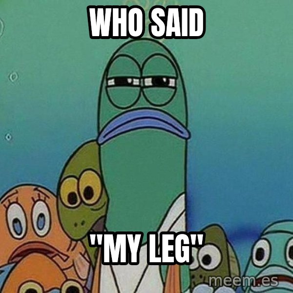 Serious Fish Spongebob meme: who said / "My Leg"