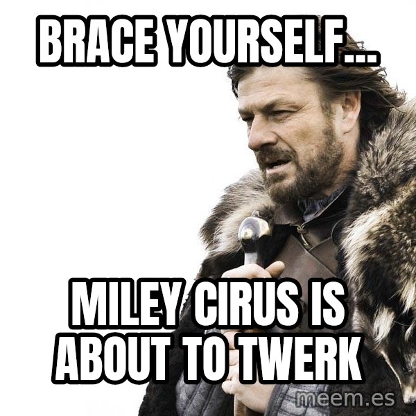 Winter is Coming meme: brace yourself... / Miley Cirus is about to twerk