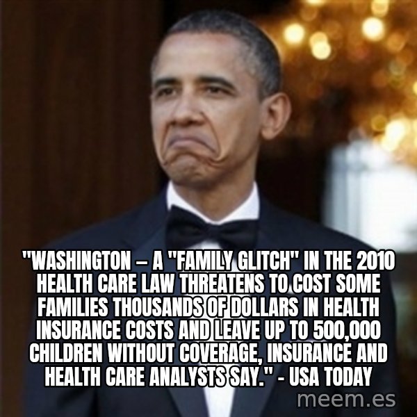 Not Bad Obama meme: "WASHINGTON — A "family glitch" in the 2010 health care law threatens to cost some families thousands of dollars in health insurance costs and leave up to 500,000 children without coverage, insurance and health care analysts say." - USA TODAY