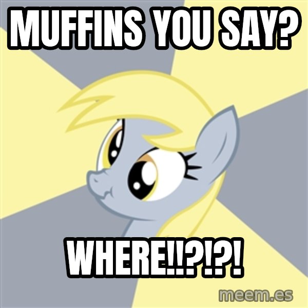 Badvice Derpy meme: Muffins you say? / WHERE!!?!?!