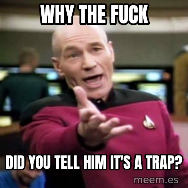 Picard Wtf meme: why the fuck / did you tell him it's a trap?