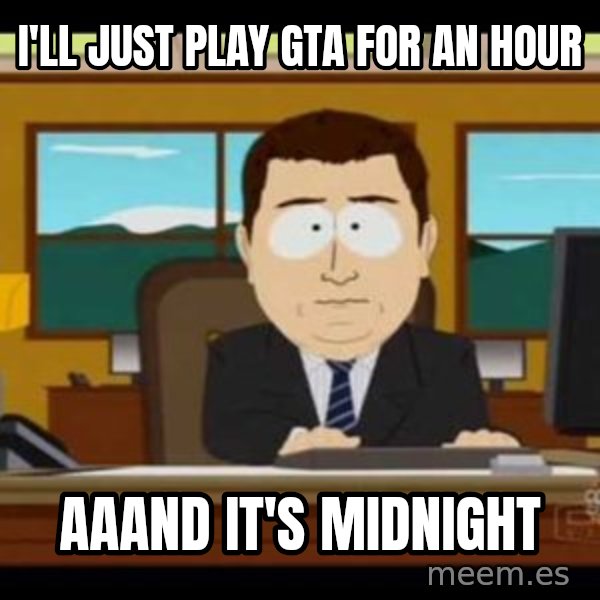 south park aand it's gone meme: I'll just play gta for an hour / aaand it's midnight