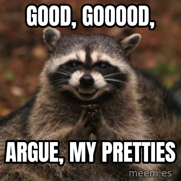 evil raccoon meme: good, gooood, / argue, my pretties