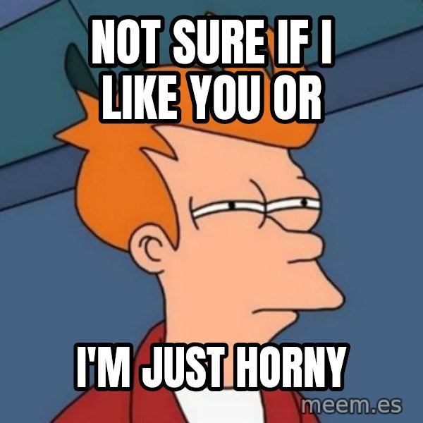 Not sure if troll meme: Not sure if I like you or / I'm just horny