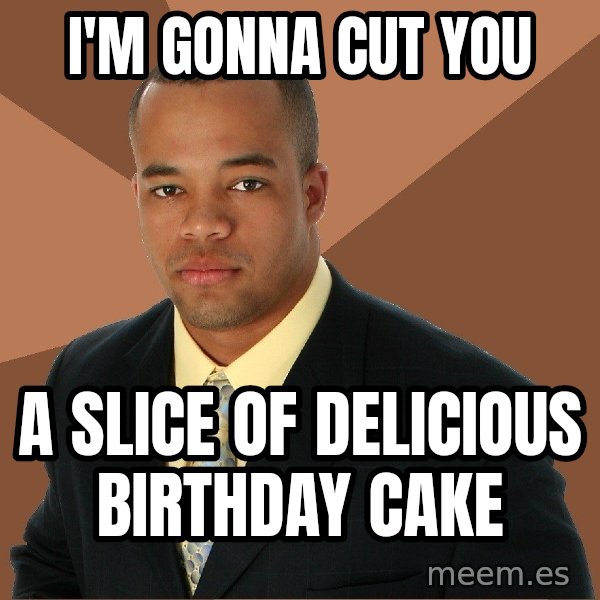 Successful Black Man meme: I'm gonna cut you / a slice of delicious birthday cake