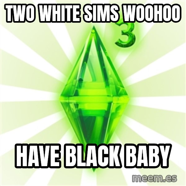 Sims meme: two white sims woohoo / have black baby