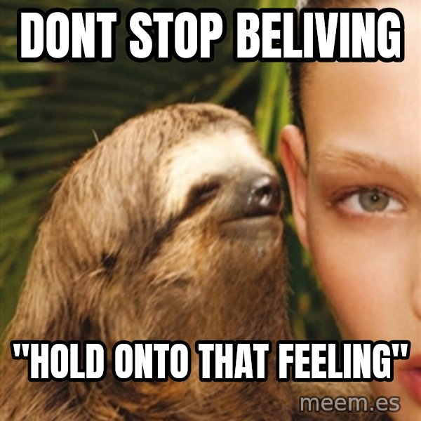 The Rape Sloth meme: Dont Stop Beliving / "hold onto that feeling"