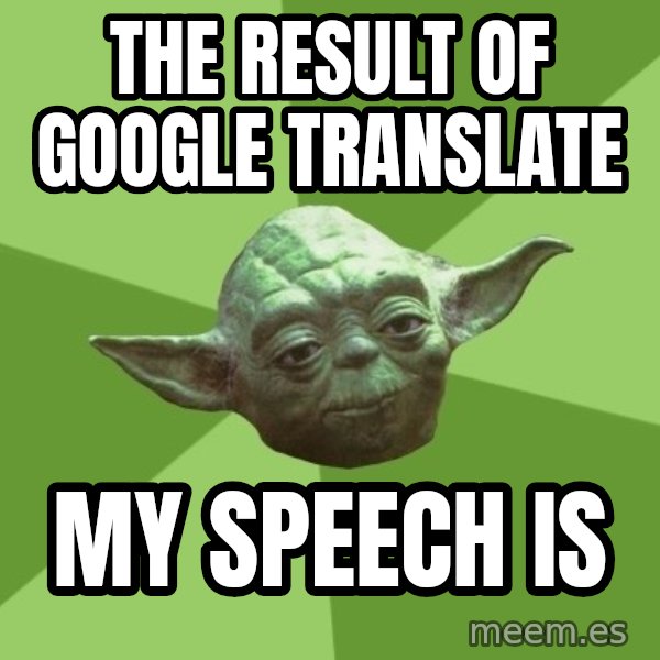 Advice Yoda Gives meme: The result of Google Translate / My speech is
