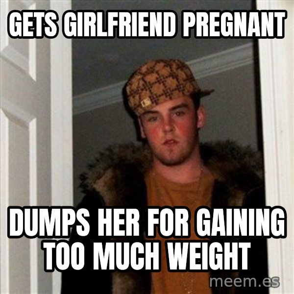 Scumbag Steve meme: Gets girlfriend pregnant / Dumps her for gaining too much weight
