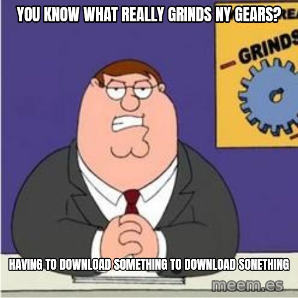 Grinds My Gears Peter Griffin meme: You know what really grinds ny gears? / Having to download something to download sonething