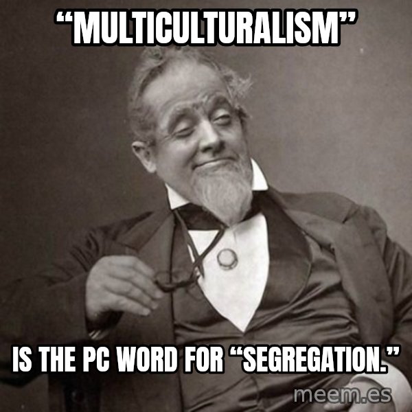 1889 [10] guy meme: “Multiculturalism” / is the PC word for “Segregation.”