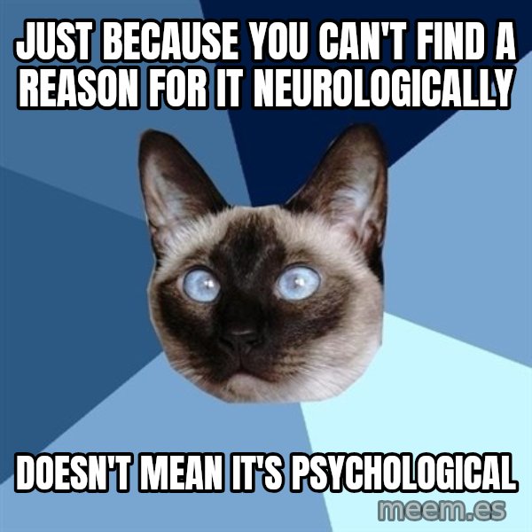 Chronic Illness Cat meme: Just because you can't find a reason for it neurologically / doesn't mean it's psychological