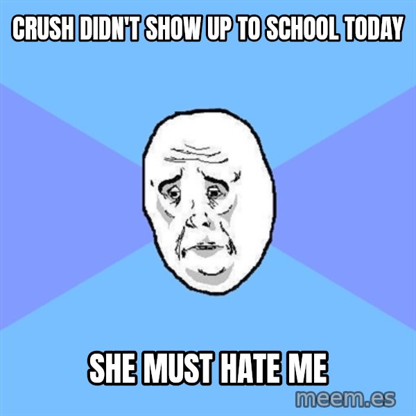 Okay Guy meme: Crush didn't show up to school today / She must hate me