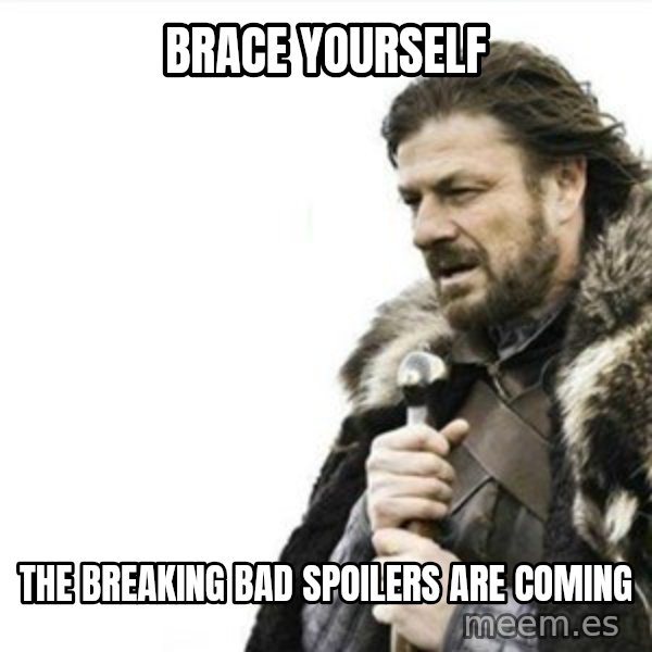 Prepare yourself meme: BRACE YOURSELF / THE BREAKING BAD SPOILERS ARE COMING