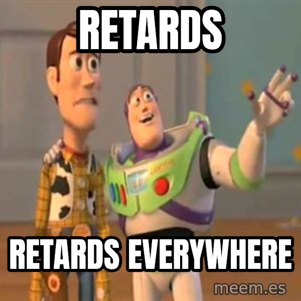 X, X Everywhere  meme: retards / retards everywhere