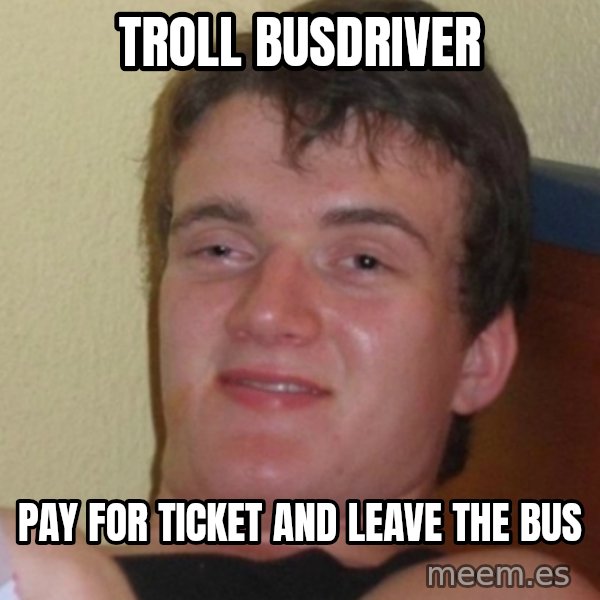 Stoner Stanley meme: TROLL BUSDRIVER / PAY FOR TICKET AND LEAVE THE BUS