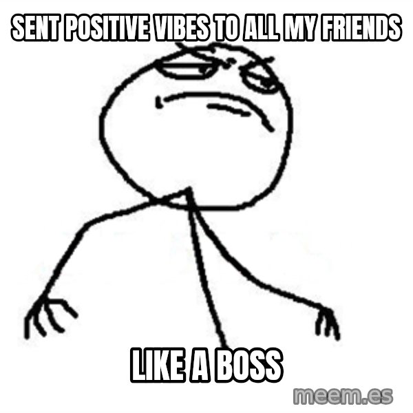Like A Boss meme: sent positive vibes to all my friends / like a boss