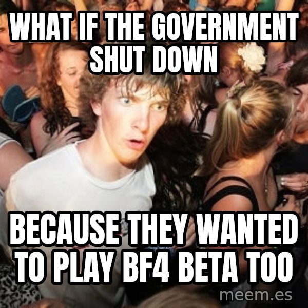 Sudden Realization Ralph meme: What if the government shut down / because they wanted to play BF4 beta too