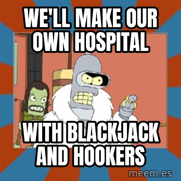 bender blackjack and hookers meme: We'll make our own Hospital / With blackjack and hookers