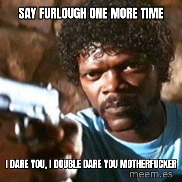 Pulp Fiction meme: Say furlough one more time / I dare you, I double dare you motherfucker