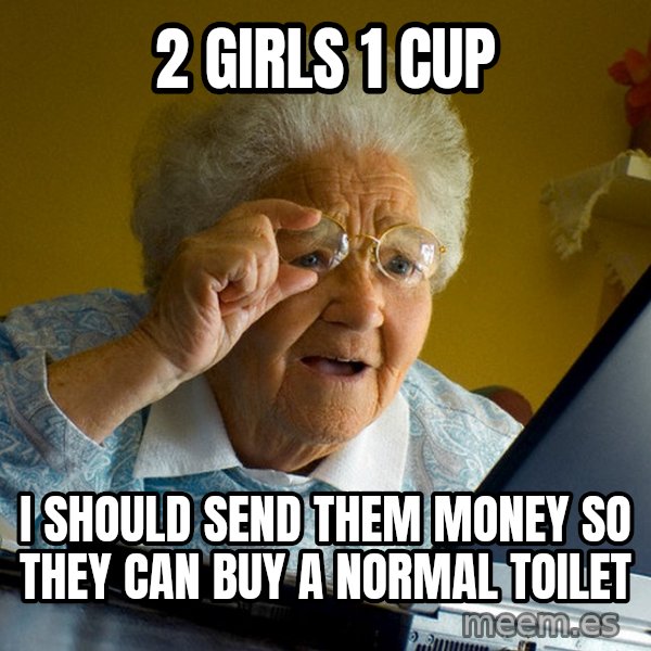 Internet Grandma Surprise meme: 2 girls 1 cup / I should send them money so they can buy a normal toilet