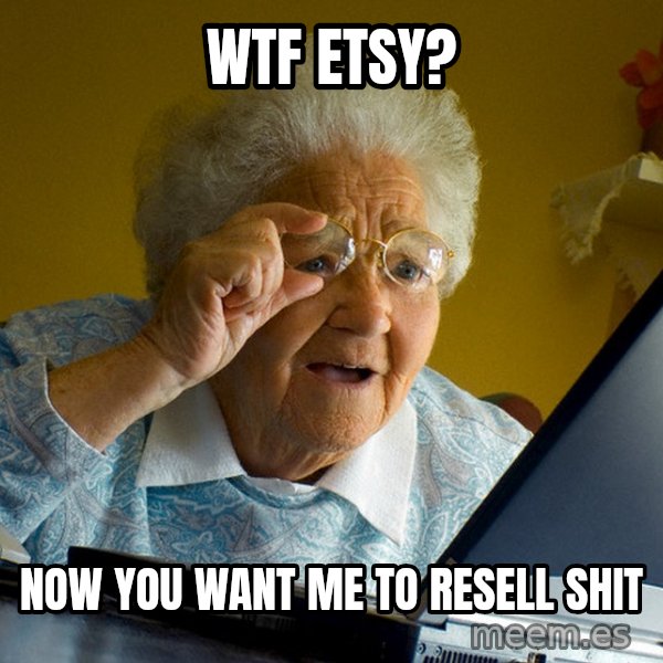 Internet Grandma Surprise meme: WTF  ETSY? / Now you want me to resell shit
