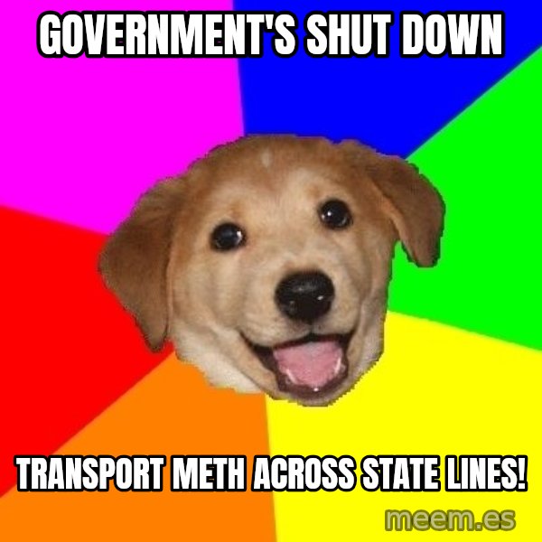 Advice Dog meme: Government's Shut down / transport meth across state lines!