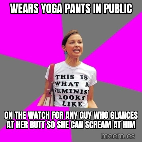 Feminist Cunt meme: wears yoga pants in public / on the watch for any guy who glances at her butt so she can scream at him