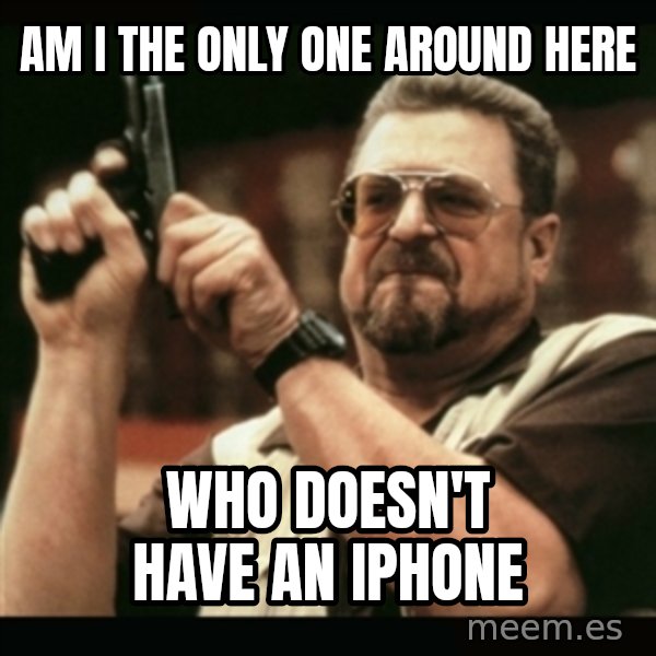 am i the only one around here meme: am i the only one around here / who doesn't have an iphone